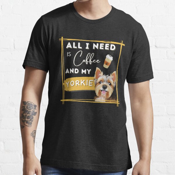 All I Need Is Coffee And My Yorkie Essential T-Shirt