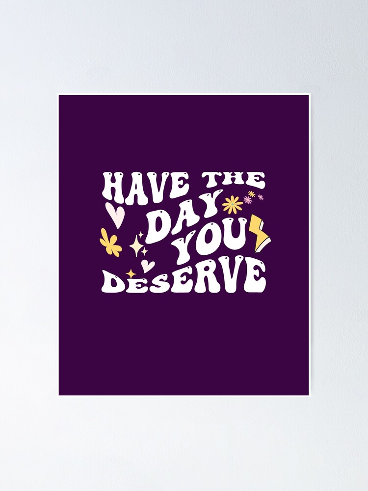 Have The Day You Deserve Shirt Inspirational Graphic Tee Motivational Tee  Positive Vibes Shirt Trendy And Eye Catching Tees Have The Day You Deserve  Meme Shirt New - Revetee