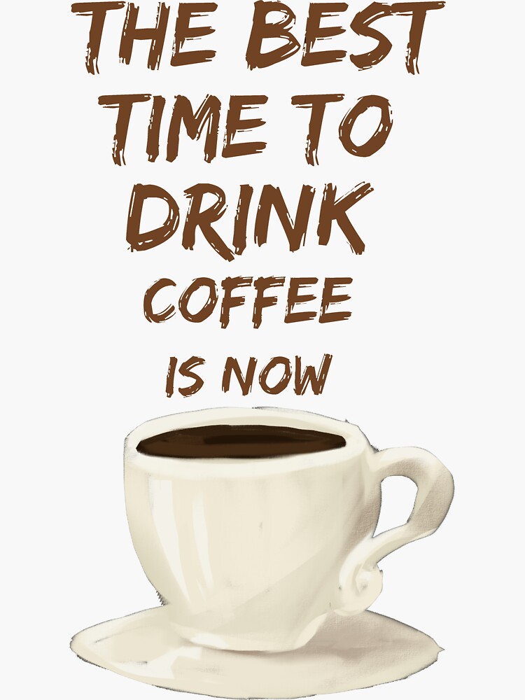 The Best Time To Drink Coffee Is Now | Sticker