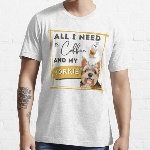 All I Need Is Coffee And My Yorkie Essential T-Shirt