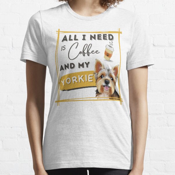 All I Need Is Coffee And My Yorkie Essential T-Shirt