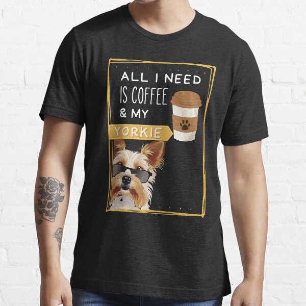 Tout ce dont j'ai besoin, c'est du café et de mon Yorkie T-shirt essentiel