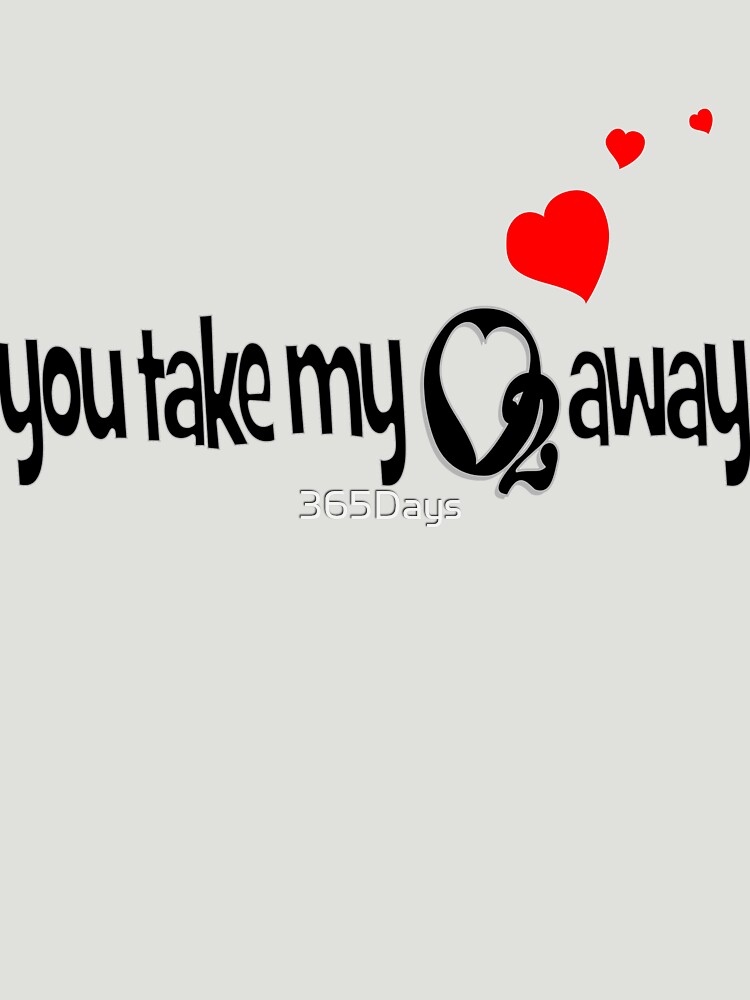 You Take My O2 Away Essential T-Shirt for Sale by 365Days