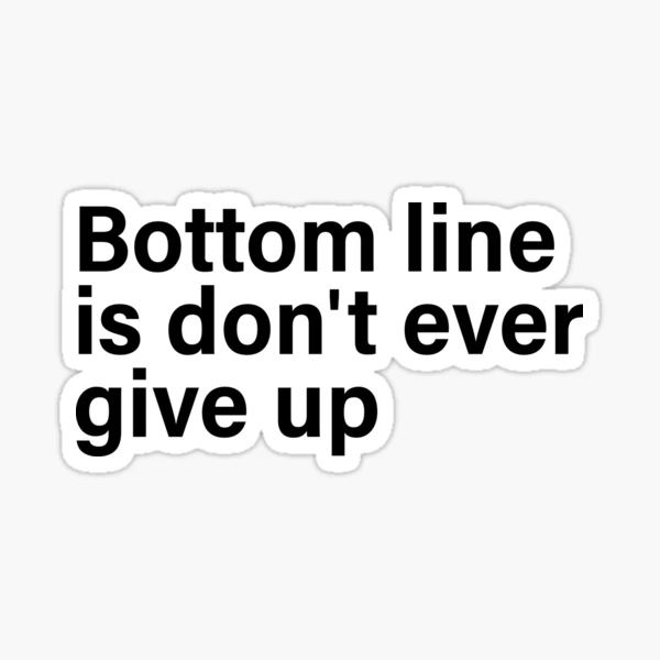Bottom Line Is Don't Ever Give Up Motivational Quote | Sticker