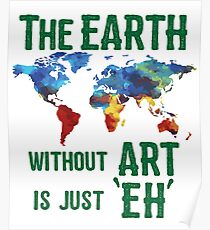 Art Funny Design - The Earth Without Art Is Just Eh Poster