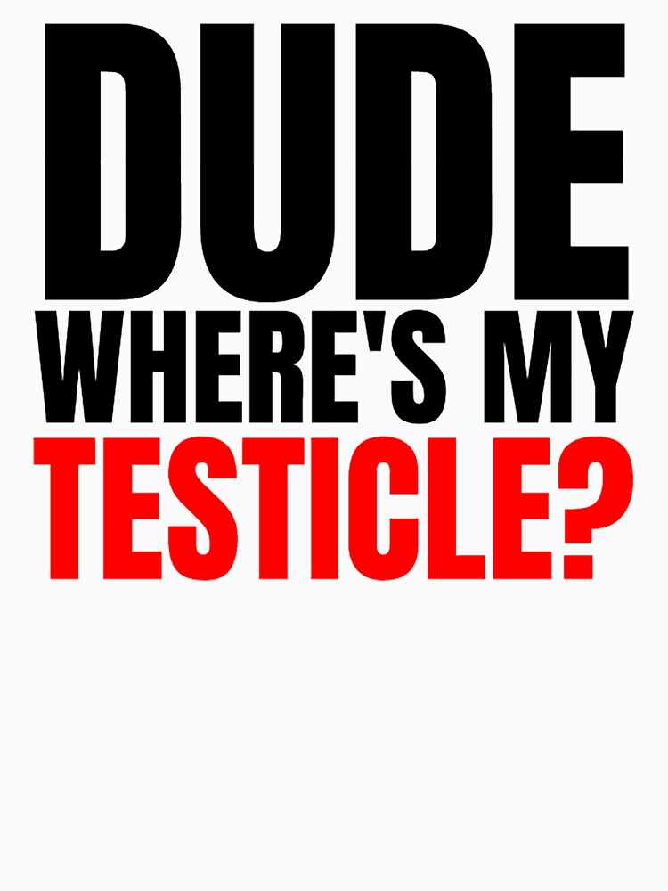 Dude Where S My Testicles Testicle Amputee T Shirt For Sale By