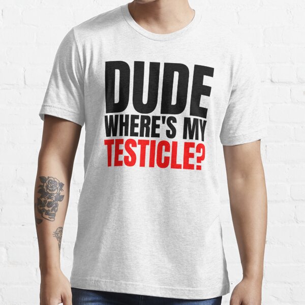 Dude Where S My Testicles Testicle Amputee T Shirt For Sale By