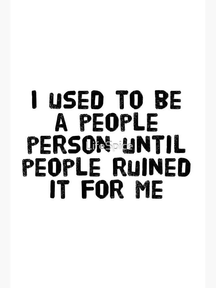 I Used To Be A People Person But People Ruined That For Me