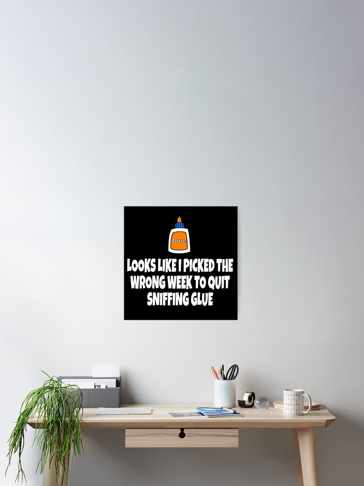 Looks Like I Picked The Wrong Week To Quit Sniffing Glue Poster By Everything Shop Redbubble