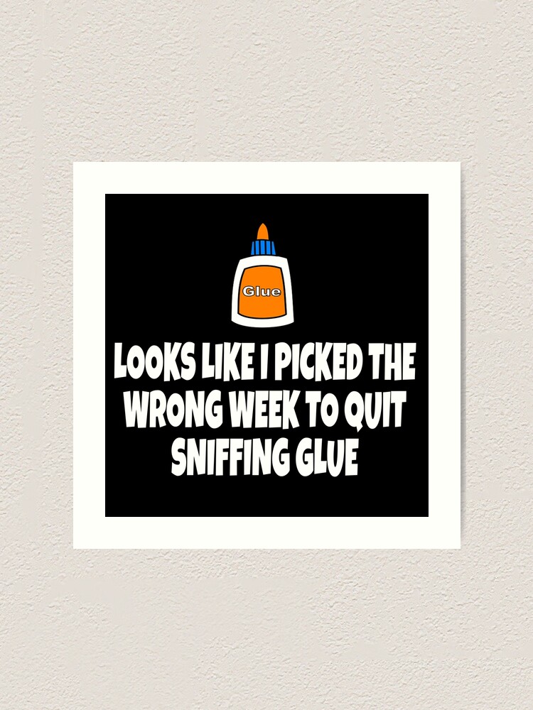 Looks Like I Picked The Wrong Week To Quit Sniffing Glue Art Print By Everything Shop Redbubble