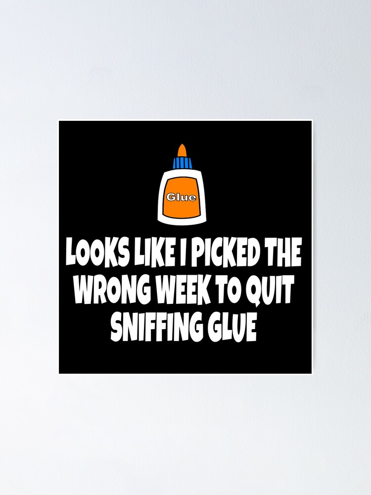 Looks Like I Picked The Wrong Week To Quit Sniffing Glue Poster By Everything Shop Redbubble