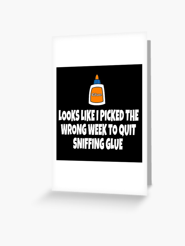 Looks Like I Picked The Wrong Week To Quit Sniffing Glue Greeting Card By Everything Shop Redbubble