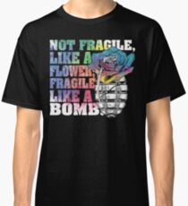 Not-Fragile-like-a-flower-fragile-like-a-bomb Classic T-Shirt