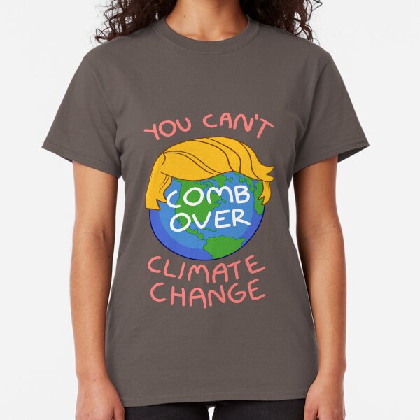 You Can't Comb Over Climate Change Classic T-Shirt
