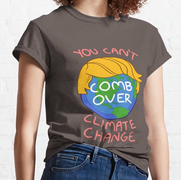You Can't Comb Over Climate Change Classic T-Shirt