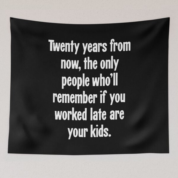 Item preview, Twenty Years From Now, the Only People Who'll Remember If You Worked Late Are Your Kids designed and sold by Good-Looking Corpse.