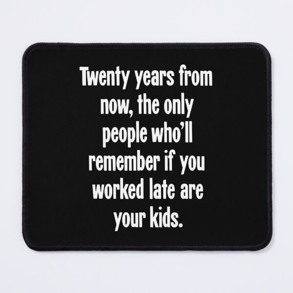 Item preview, Twenty Years From Now, the Only People Who'll Remember If You Worked Late Are Your Kids designed and sold by Good-Looking Corpse.