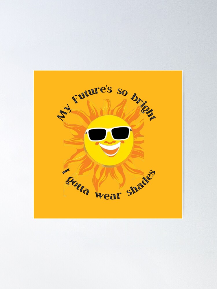 my-future-s-so-bright-i-gotta-wear-shades-poster-for-sale-by-tgal2-redbubble for Your Future S So Bright Free Printable My Future's so bright I gotta wear shades