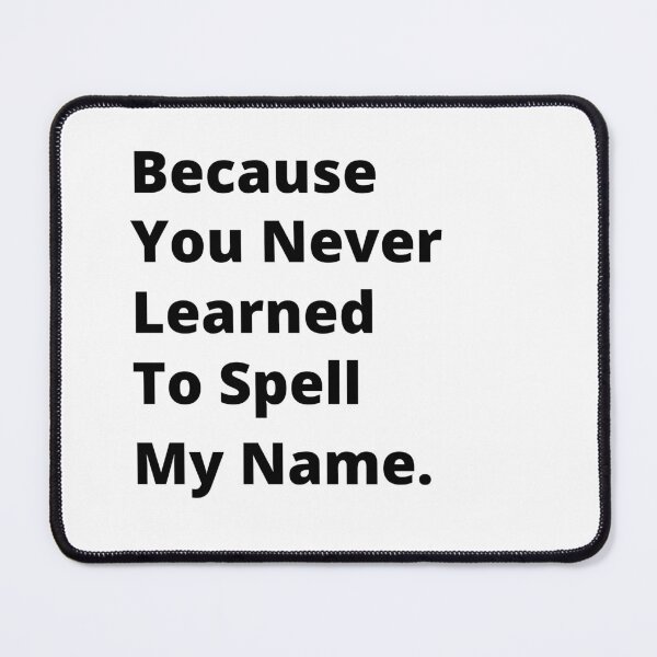 Item preview, Because You Never Learned to Spell my Name designed and sold by 6 Ex Boyfriends.