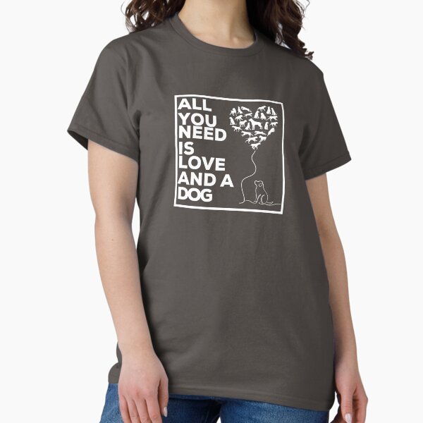 All You Need is Love and a Dog Classic T-Shirt