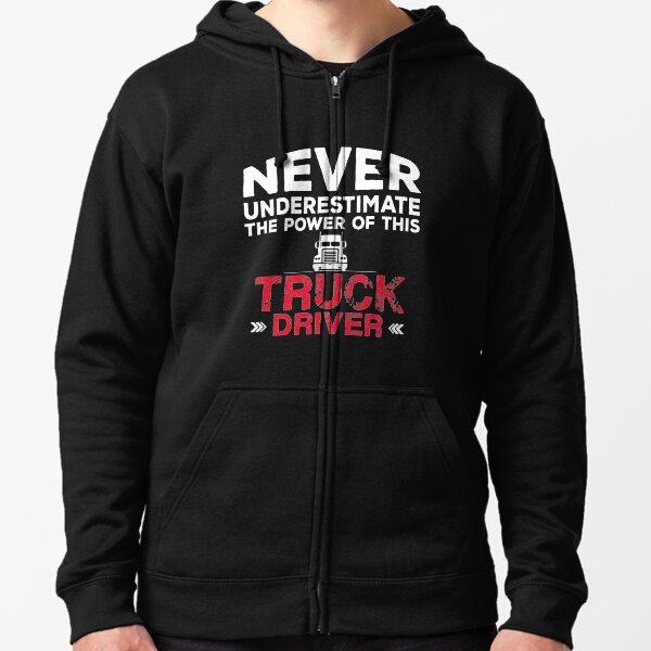 Never underestimate the power of this TRUCK DRIVER Zipped Hoodie