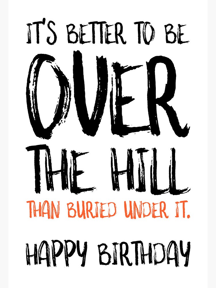 Funny Birthday Card, It's Better To Be Over The Hill Than Buried Under It\, image size:750x1000