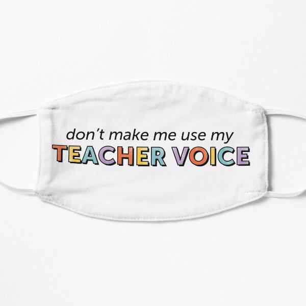 Don't Make Me Use My Teacher Voice Flat Mask