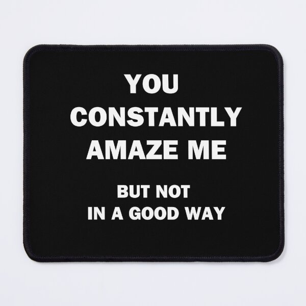 Item preview, You Constantly Amaze Me.  But Not in a Good Way. designed and sold by Chris  Bradshaw.