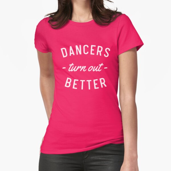 Dancers Turn Out Better Fitted T-Shirt