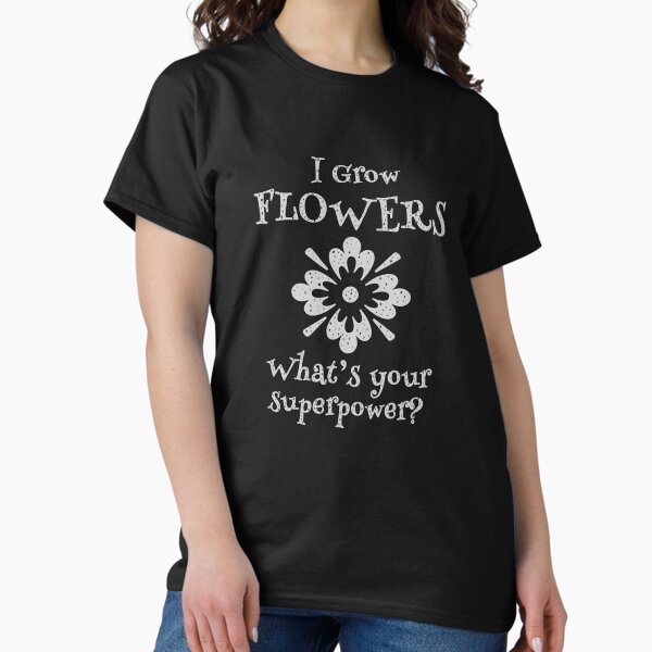 Growing Flowers is a Superpower for Gardeners Classic T-Shirt