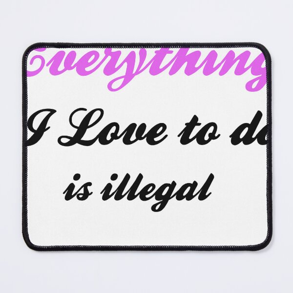 Item preview, Everything i love to do is illegal designed and sold by Yaa2.
