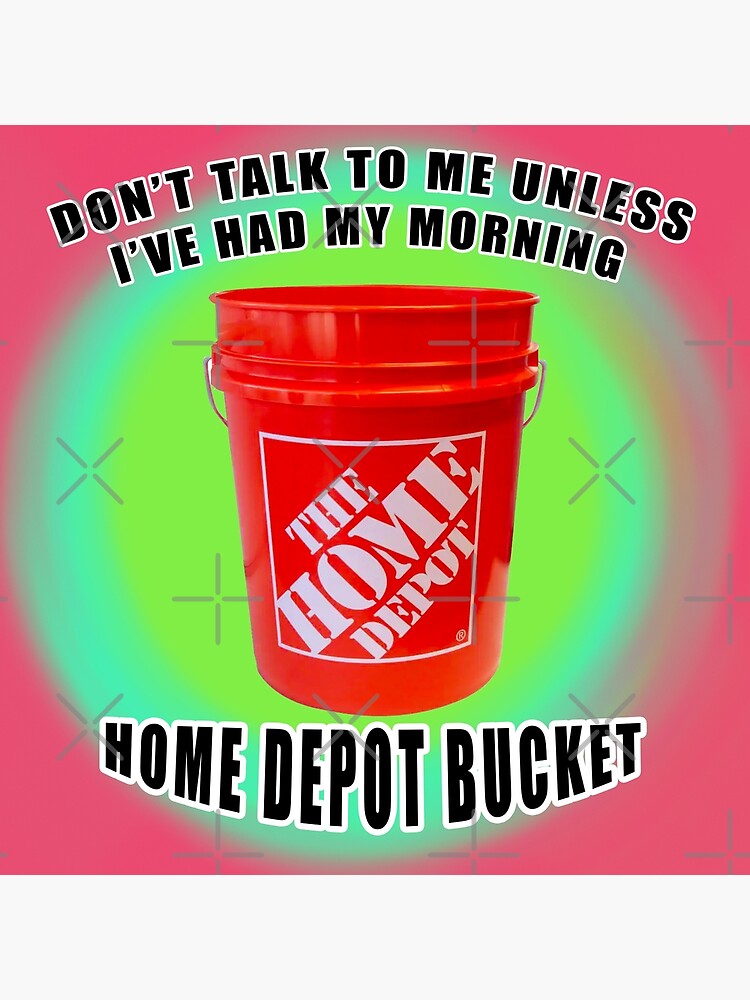 dont talk to me unless ive had my morning home depot bucket
