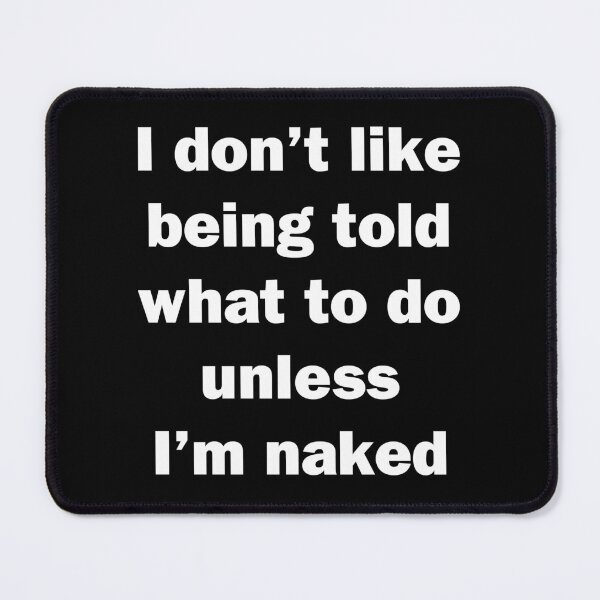 Item preview, I Don't Like Being Told What To Do Unless I'm Naked designed and sold by Chris  Bradshaw.