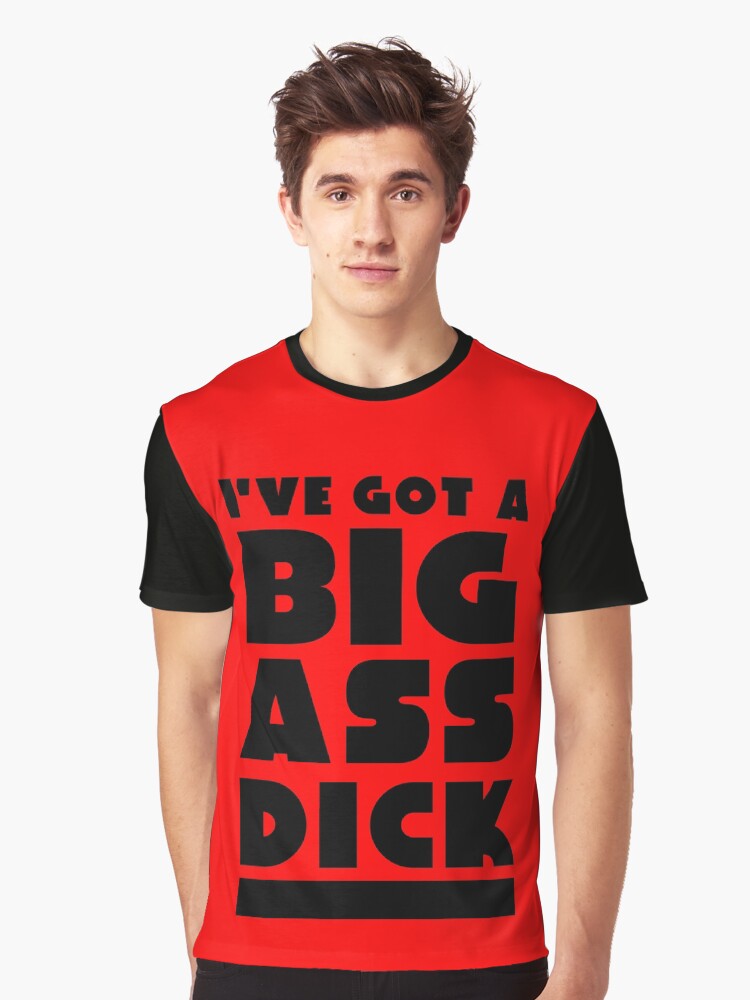 Ive Got A Big Ass Dick Graphic T Shirt Front Ive Got A Big Ass Dick Graphic T Shirt Front