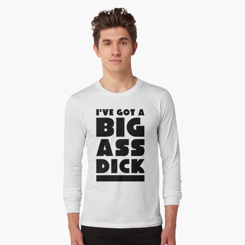IVE GOT A BIG ASS DICK/