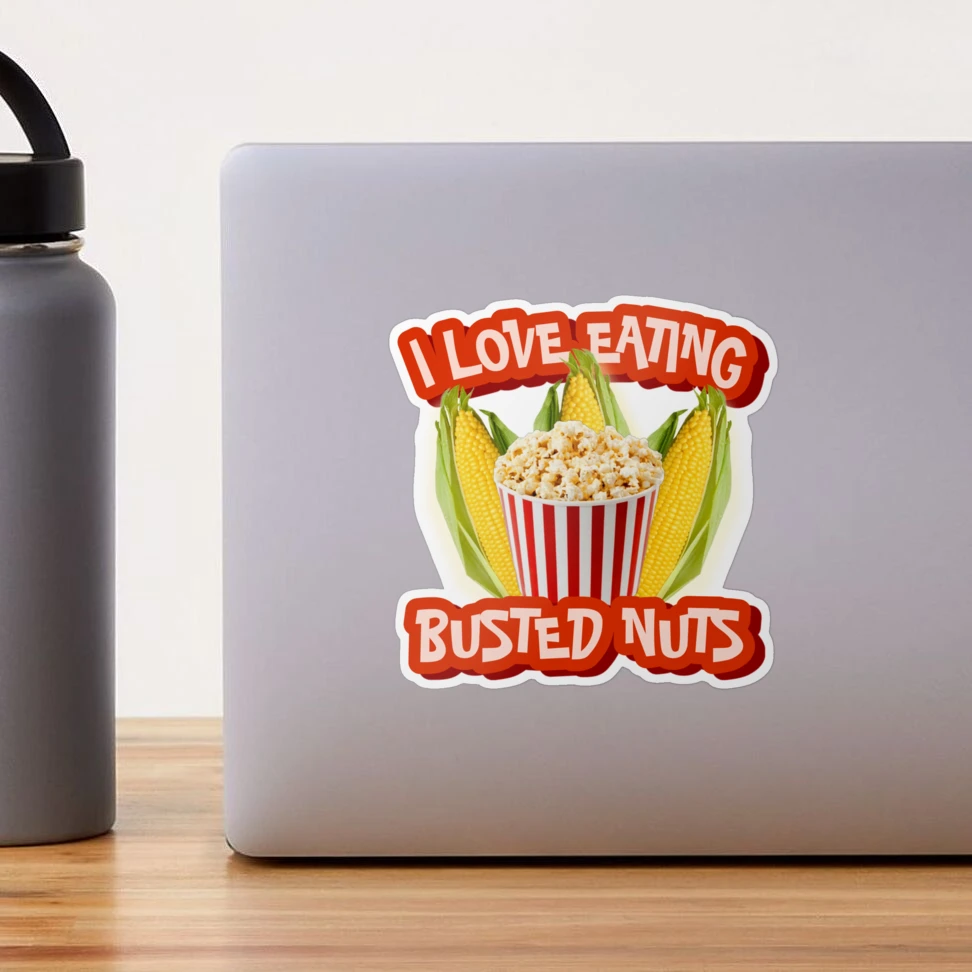 I Love Eating Busted Nuts - Funny Humor - Controversial Meme - Popcorn Bust  Pun