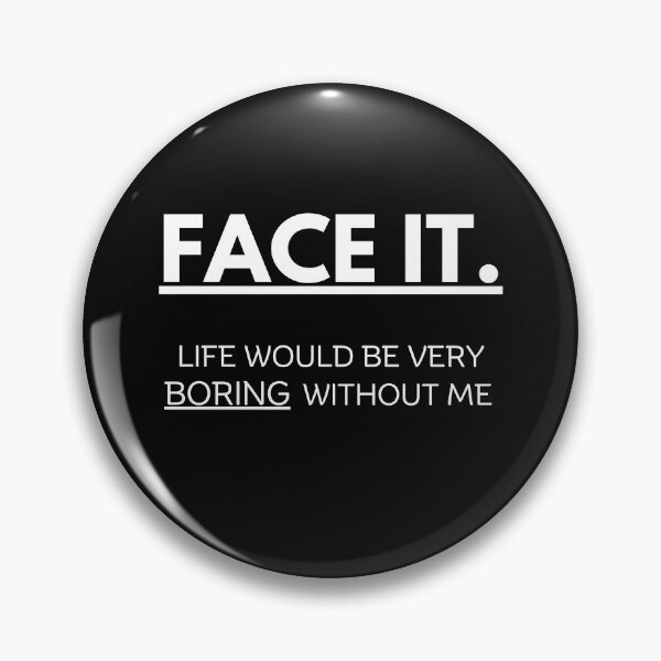 Item preview, Face it! Life would be very boring without me designed and sold by misslizzyspin.