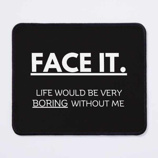 Item preview, Face it! Life would be very boring without me designed and sold by misslizzyspin.