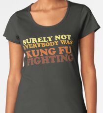 Surely Not Everybody Was Kung Fu Fighting Women's Premium T-Shirt