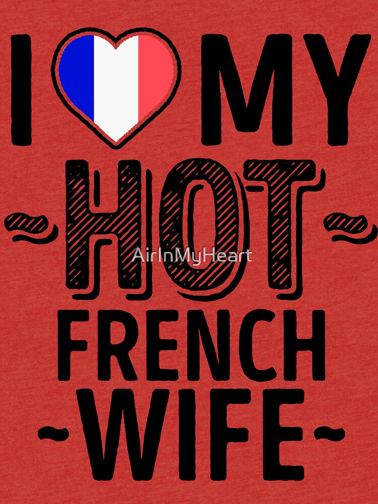 I Love My Hot French Wife Cute France Couples Romantic Love T Shirts And Stickers T Shirt By 