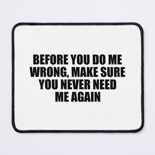 Item preview, Before you do me wrong, make sure you never need me again designed and sold by BlaiseMarvin.