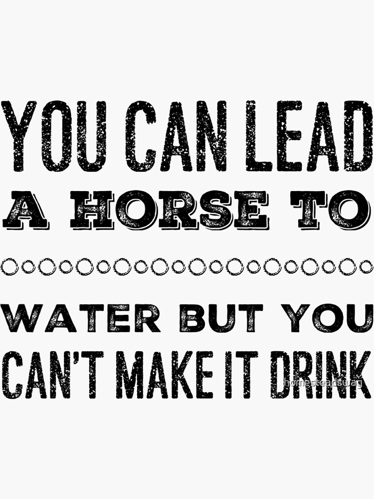 "You can lead a Horse to Water" Sticker for Sale by homesteadswag