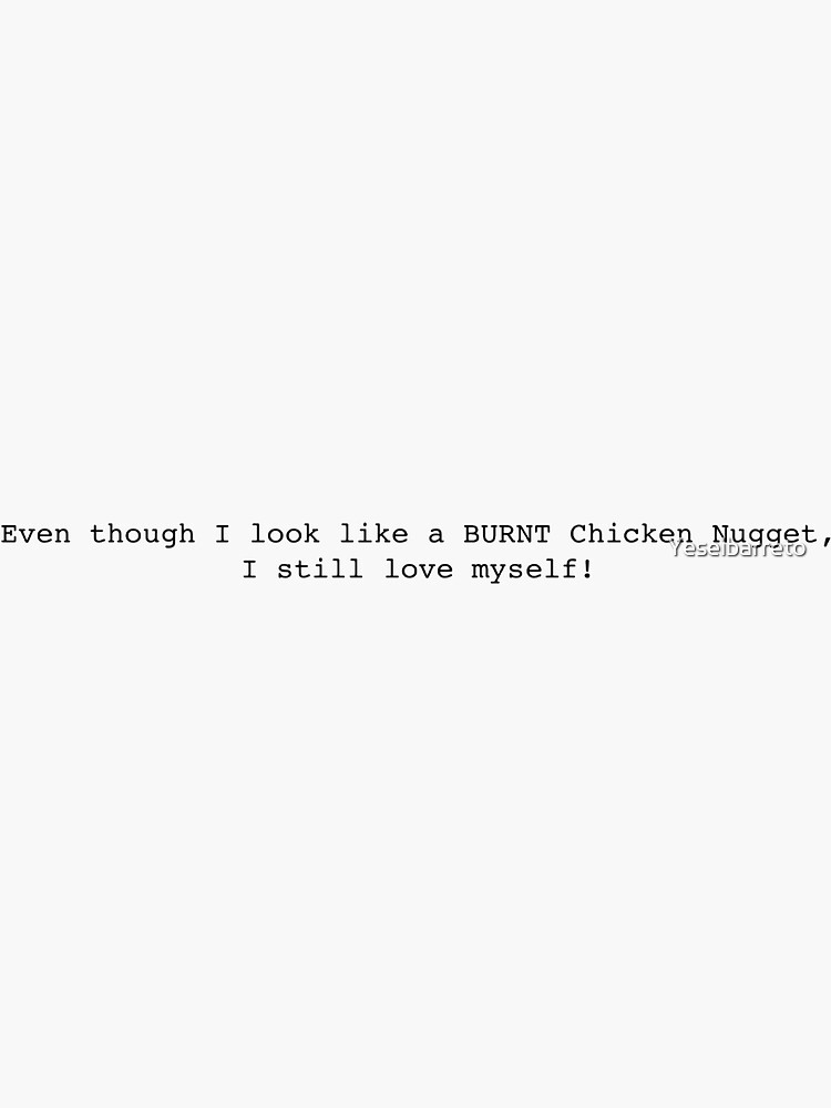 "Vine- Even though I look like a burnt chicken nugget I still love