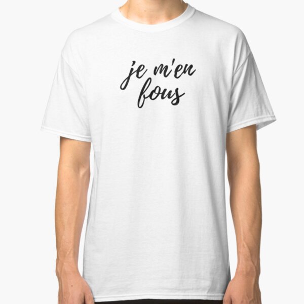je m'en fous, French phrase Classic T-Shirt