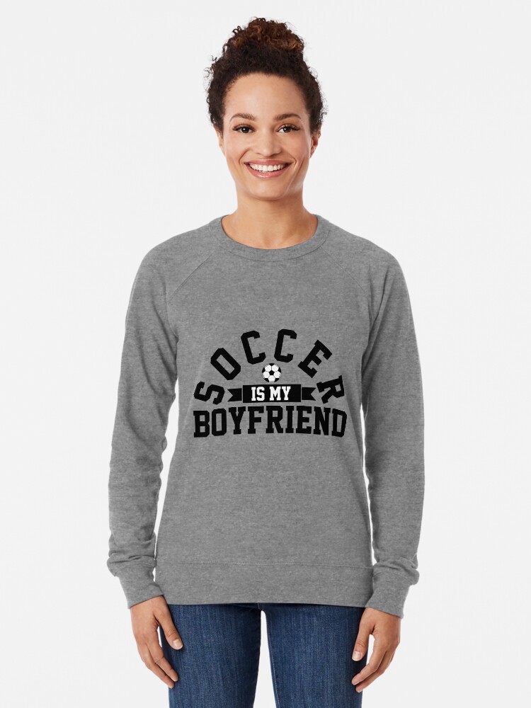 Soccer is hotsell my boyfriend sweatshirt