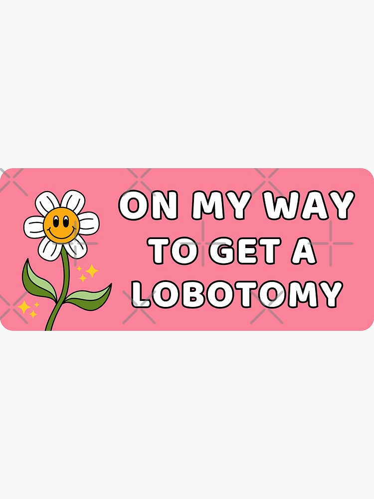 On My Way To Get A Lobotomy Funny Meme Lobotomy Sticker For Sale By