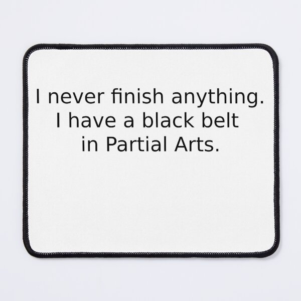 Item preview, I never finish anything. I Have a Black Belt in Partial Arts. designed and sold by WakeNBake-Tees.