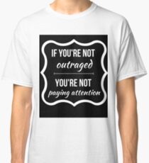 If Youre Not Outraged, Youre Not Paying Attention Classic T-Shirt