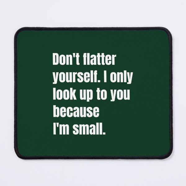 Item preview, Don_t flatter yourself. I only look up to you because designed and sold by RubynMelanie.