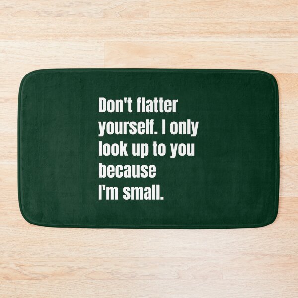 Item preview, Don_t flatter yourself. I only look up to you because designed and sold by RubynMelanie.